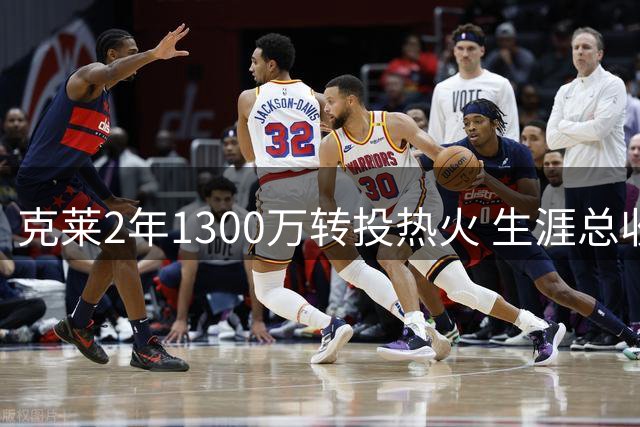 克莱2年1300万转投热火 生涯总收入将超3亿