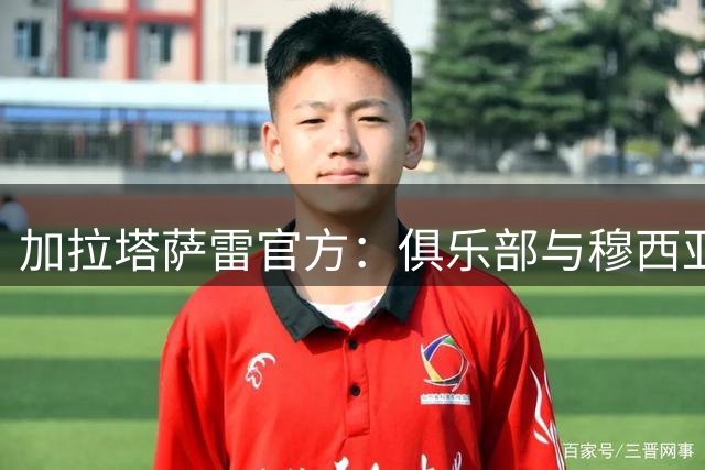 加拉塔萨雷官方：俱乐部与穆西亚拉及拜仁达成协议的消息不实