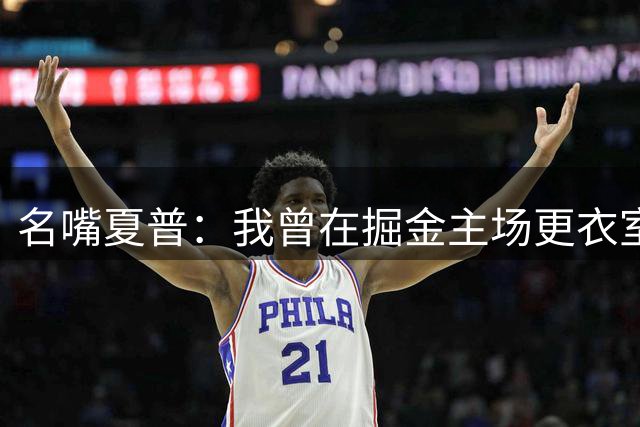 名嘴夏普：我曾在掘金主场更衣室找科比 提他名字连通行证都不用