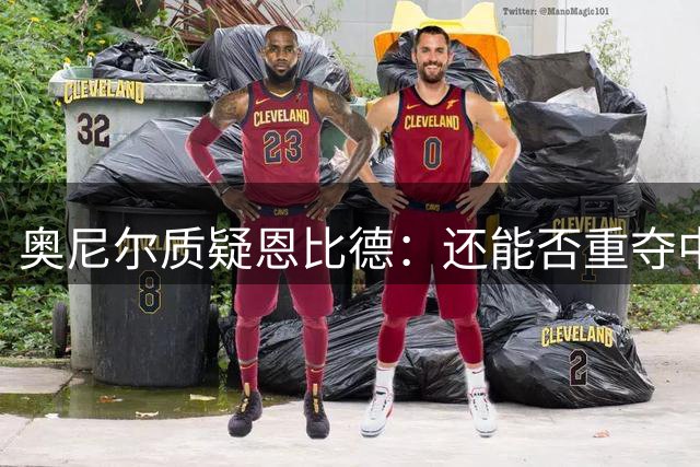 奥尼尔质疑恩比德：还能否重夺中锋王者之位？