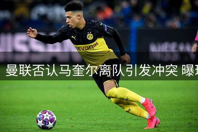 曼联否认马奎尔离队引发冲突 曝球员赛后自行返程属常态