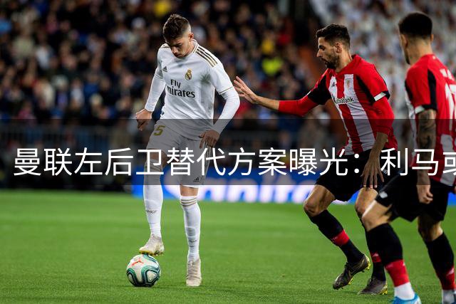曼联左后卫替代方案曝光：利马或巴莱巴或将客串