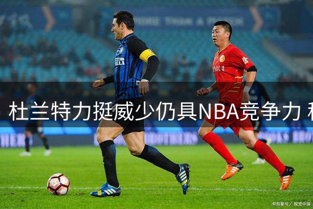 杜兰特力挺威少仍具NBA竞争力 称其将受多队追捧
