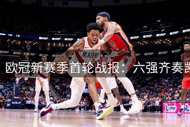 欧冠新赛季首轮战报：六强齐奏凯歌 积分榜初现端倪