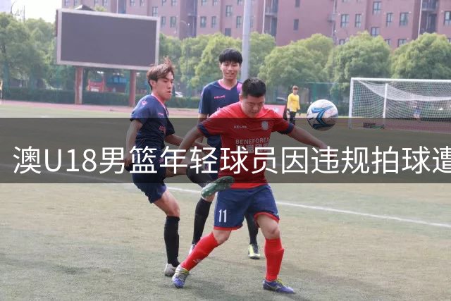澳U18男篮年轻球员因违规拍球遭判技术犯规