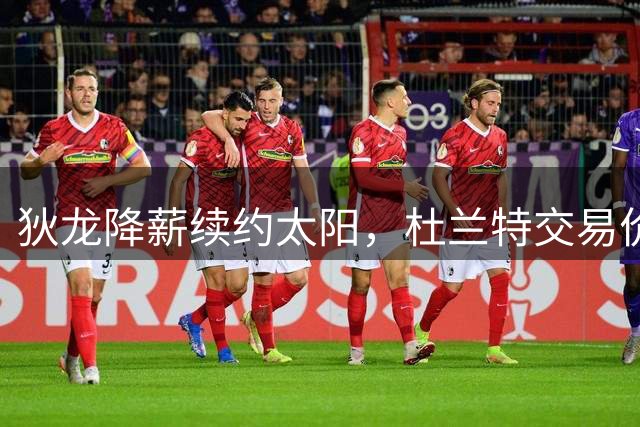 狄龙降薪续约太阳，杜兰特交易价值持续攀升