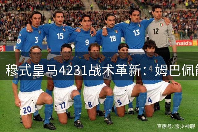 穆式皇马4231战术革新：姆巴佩能否扛起现代支点中锋大旗？