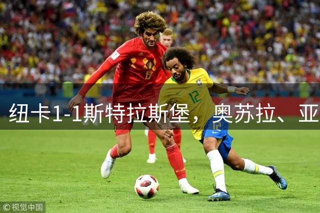 纽卡1-1斯特拉斯堡，奥苏拉、亚辛破门，奇尔韦尔、威洛克伤退