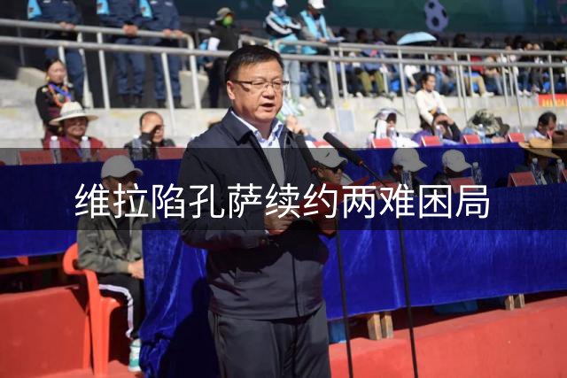 维拉陷孔萨续约两难困局