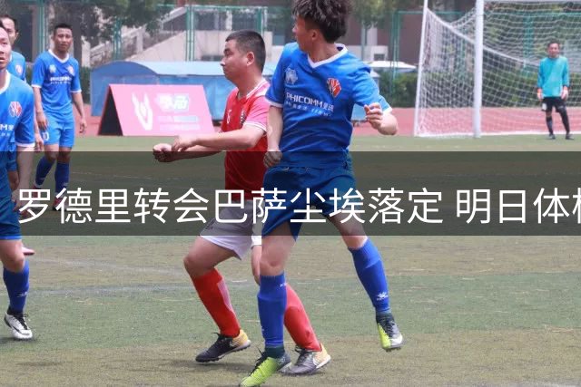 罗德里转会巴萨尘埃落定 明日体检后将正式亮相