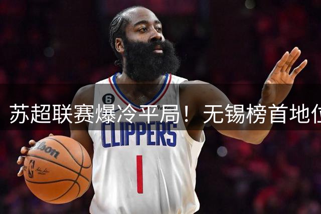 苏超联赛爆冷平局！无锡榜首地位遭遇盐城顽强阻击