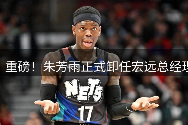 重磅！朱芳雨正式卸任宏远总经理，新下家曝光，接任人选已确定