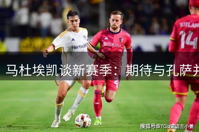 马杜埃凯谈新赛季：期待与孔萨并肩作战