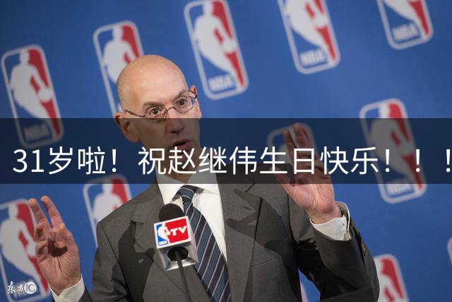 31岁啦！祝赵继伟生日快乐！！！